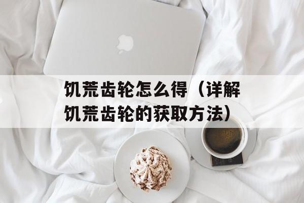 饥荒齿轮怎么得（详解饥荒齿轮的获取方法）-第1张图片-