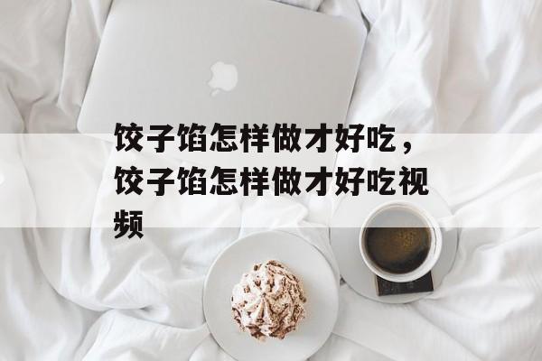 饺子馅怎样做才好吃，饺子馅怎样做才好吃视频-第1张图片-