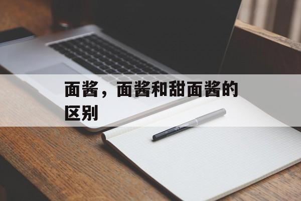 面酱，面酱和甜面酱的区别-第1张图片-