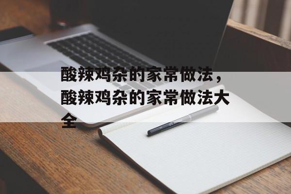 酸辣鸡杂的家常做法，酸辣鸡杂的家常做法大全-第1张图片-