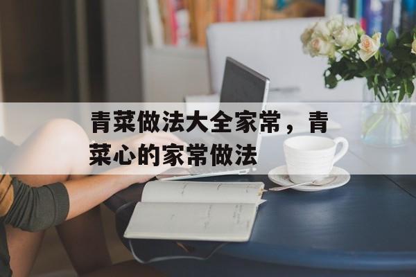 青菜做法大全家常，青菜心的家常做法-第1张图片-