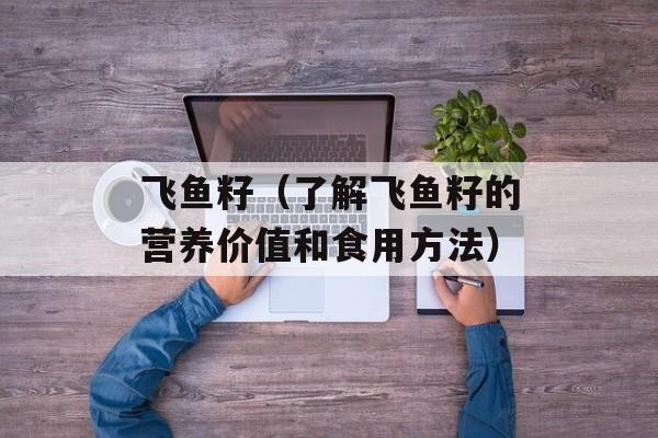 飞鱼籽（了解飞鱼籽的营养价值和食用方法）-第1张图片-