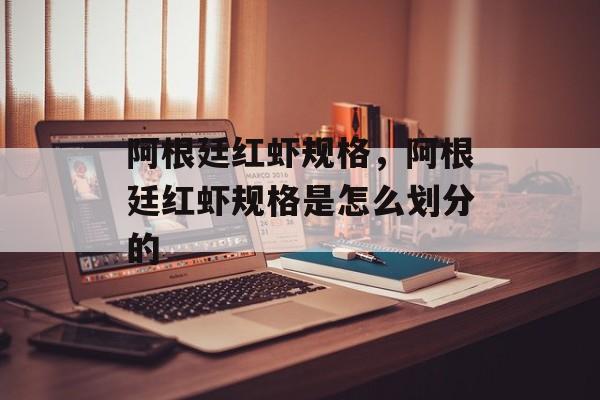 阿根廷红虾规格，阿根廷红虾规格是怎么划分的-第1张图片-