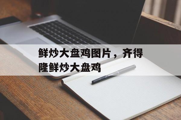 鲜炒大盘鸡图片，齐得隆鲜炒大盘鸡-第1张图片-