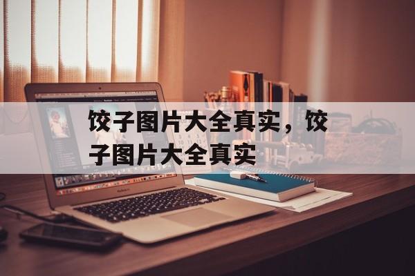 饺子图片大全真实，饺子图片大全真实-第1张图片-