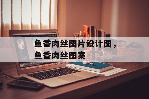 鱼香肉丝图片设计图，鱼香肉丝图案-第1张图片-