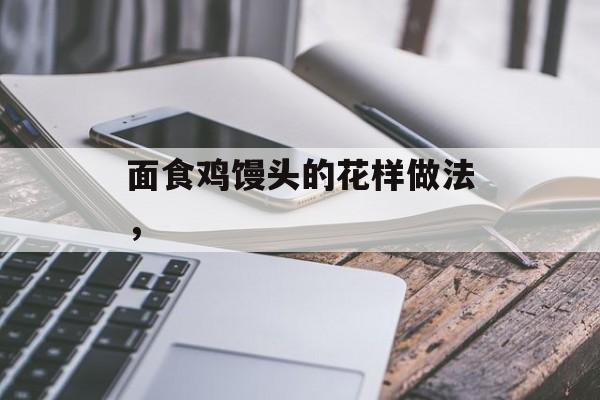 面食鸡馒头的花样做法,-第1张图片- 面食鸡馒头的花样做法,-第1张图片-