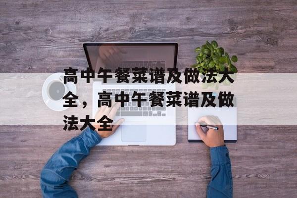 高中午餐菜谱及做法大全，高中午餐菜谱及做法大全-第1张图片-