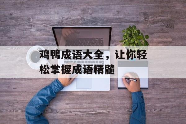 鸡鸭成语大全，让你轻松掌握成语精髓-第1张图片-