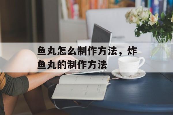鱼丸怎么制作方法，炸鱼丸的制作方法-第1张图片-