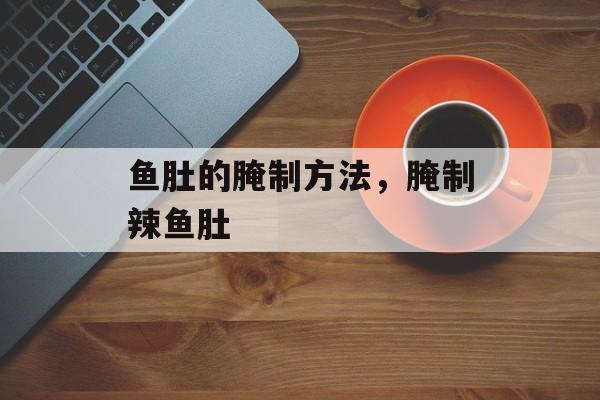 鱼肚的腌制方法，腌制辣鱼肚-第1张图片-