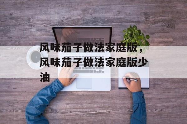 风味茄子做法家庭版，风味茄子做法家庭版少油-第1张图片-