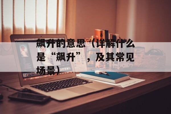 飙升的意思（详解什么是“飙升”，及其常见场景）-第1张图片-