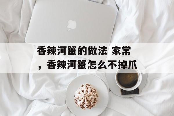 香辣河蟹的做法 家常，香辣河蟹怎么不掉爪-第1张图片-