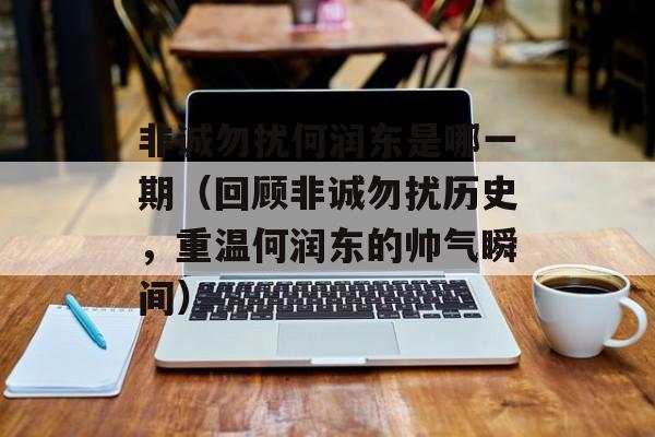 非诚勿扰何润东是哪一期（回顾非诚勿扰历史，重温何润东的帅气瞬间）-第1张图片-