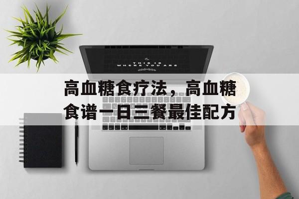 高血糖食疗法，高血糖食谱一日三餐最佳配方-第1张图片-