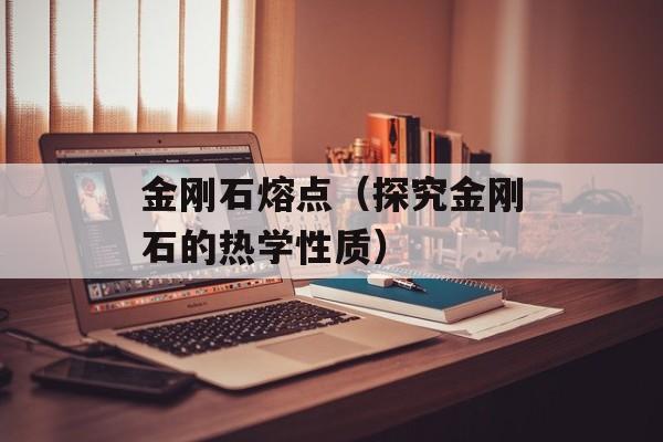 金刚石熔点（探究金刚石的热学性质）-第1张图片-