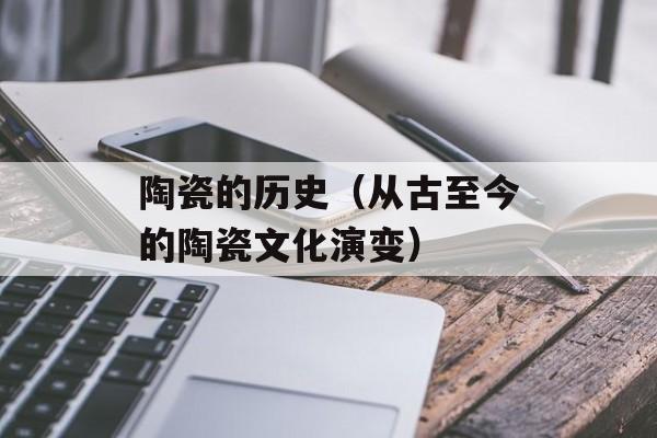 陶瓷的历史（从古至今的陶瓷文化演变）-第1张图片-