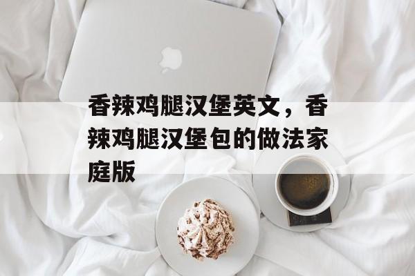 香辣鸡腿汉堡英文，香辣鸡腿汉堡包的做法家庭版-第1张图片-