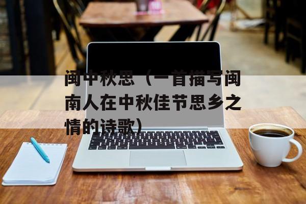 闽中秋思（一首描写闽南人在中秋佳节思乡之情的诗歌）-第1张图片-