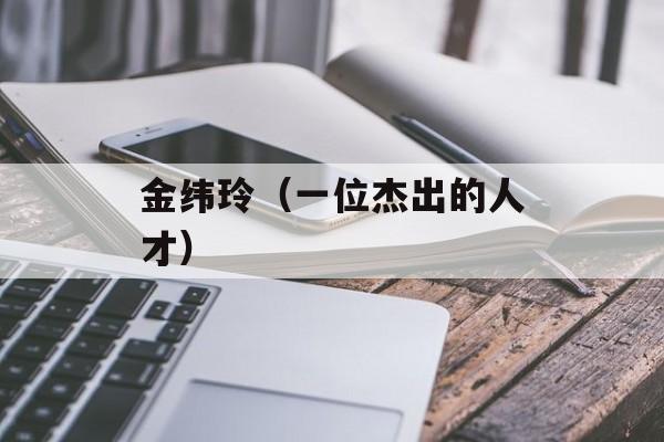 金纬玲（一位杰出的人才）-第1张图片-