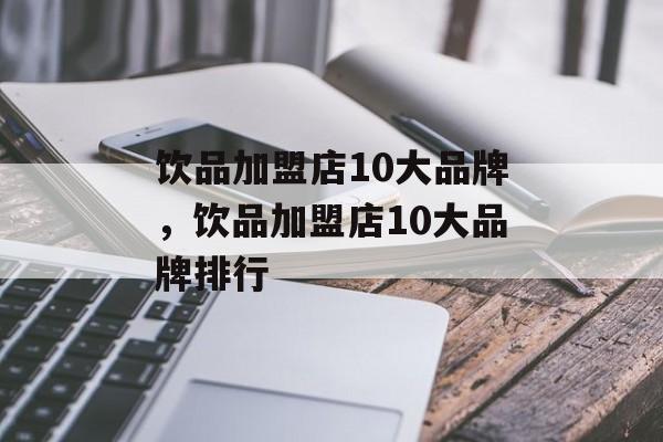饮品加盟店10大品牌，饮品加盟店10大品牌排行-第1张图片-