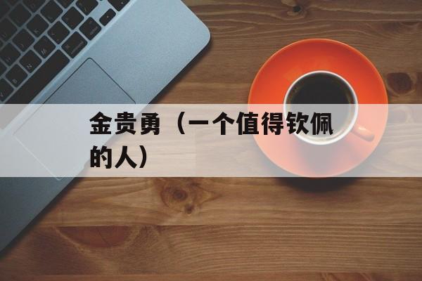 金贵勇（一个值得钦佩的人）-第1张图片-