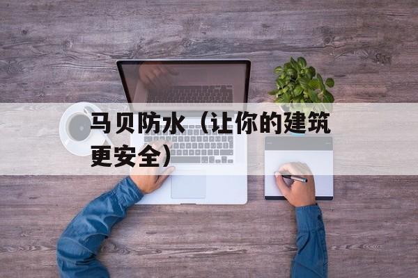 马贝防水（让你的建筑更安全）-第1张图片-