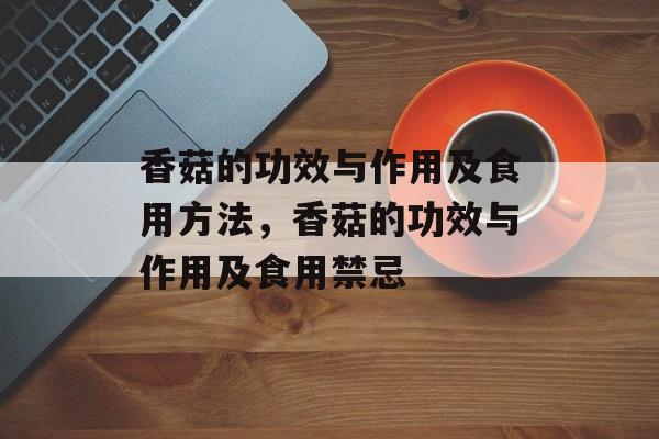 香菇的功效与作用及食用方法，香菇的功效与作用及食用禁忌-第1张图片-