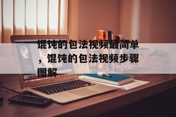 馄饨的包法视频最简单，馄饨的包法视频步骤图解-第1张图片-