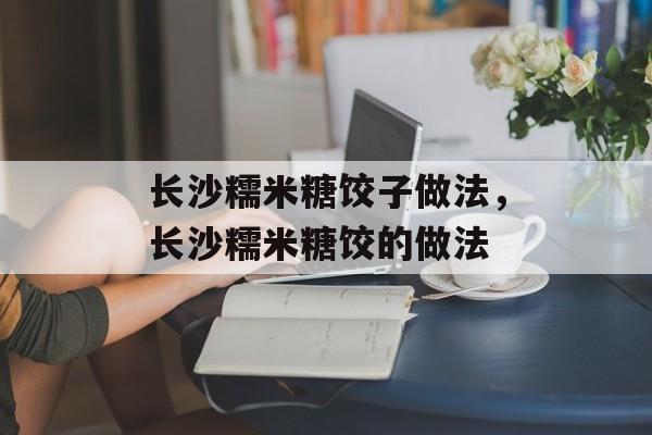 长沙糯米糖饺子做法，长沙糯米糖饺的做法-第1张图片-
