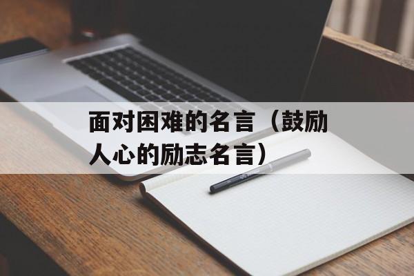面对困难的名言（鼓励人心的励志名言）-第1张图片-