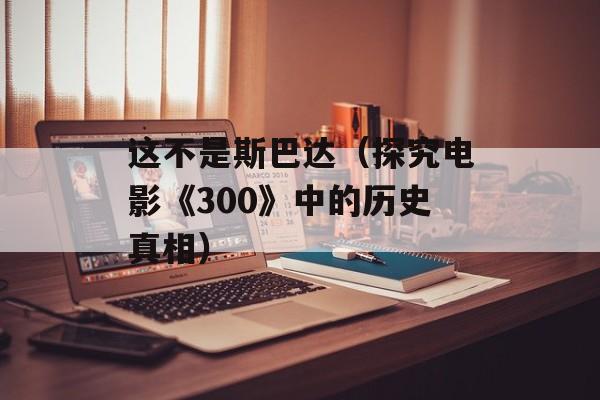 这不是斯巴达（探究电影《300》中的历史真相）-第1张图片-