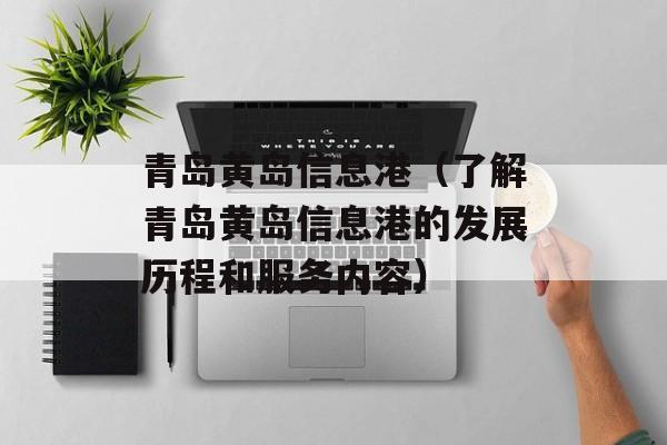青岛黄岛信息港（了解青岛黄岛信息港的发展历程和服务内容）-第1张图片-