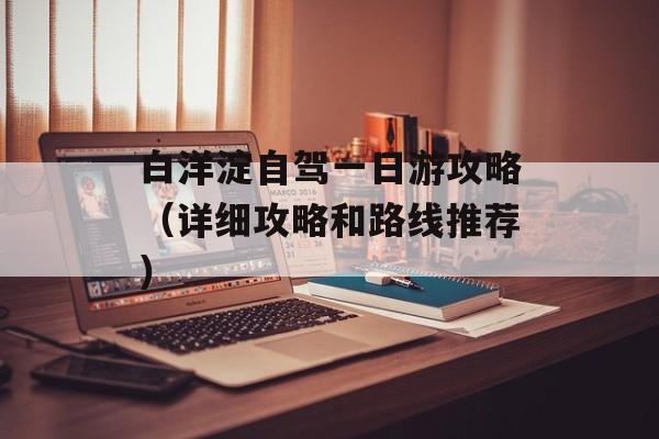 白洋淀自驾一日游攻略（详细攻略和路线推荐）-第1张图片-