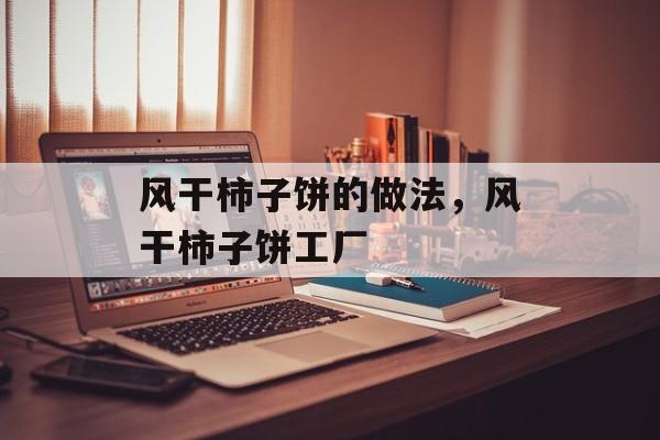 风干柿子饼的做法，风干柿子饼工厂-第1张图片-