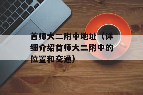 首师大二附中地址（详细介绍首师大二附中的位置和交通）-第1张图片-