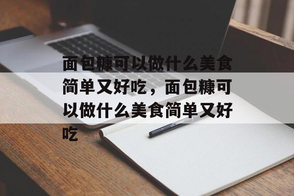 面包糠可以做什么美食简单又好吃，面包糠可以做什么美食简单又好吃-第1张图片-