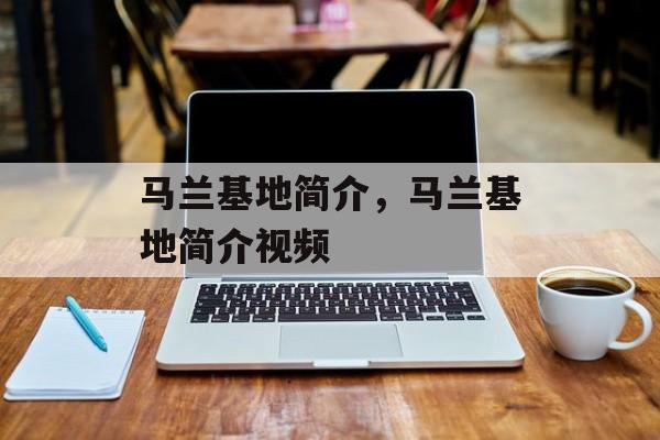 马兰基地简介，马兰基地简介视频-第1张图片-
