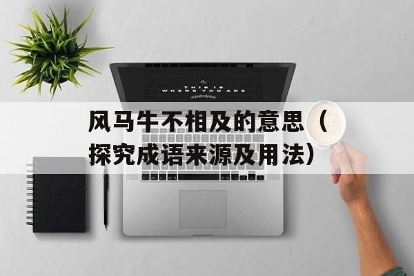风马牛不相及的意思（探究成语来源及用法）-第1张图片-