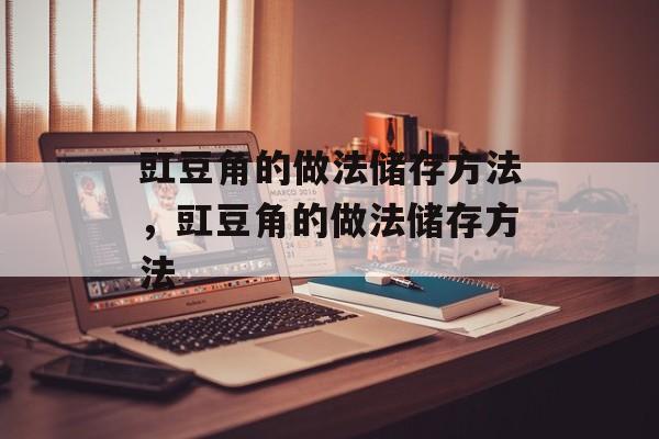 豇豆角的做法储存方法，豇豆角的做法储存方法-第1张图片-