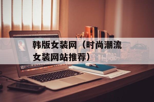 韩版女装网（时尚潮流女装网站推荐）-第1张图片-
