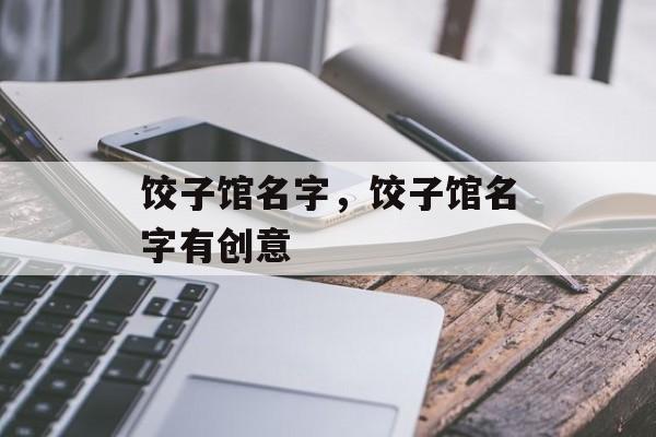 饺子馆名字，饺子馆名字有创意-第1张图片-