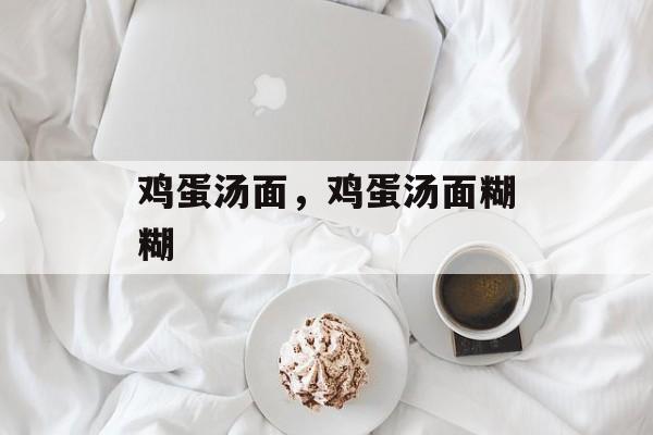 鸡蛋汤面，鸡蛋汤面糊糊-第1张图片-