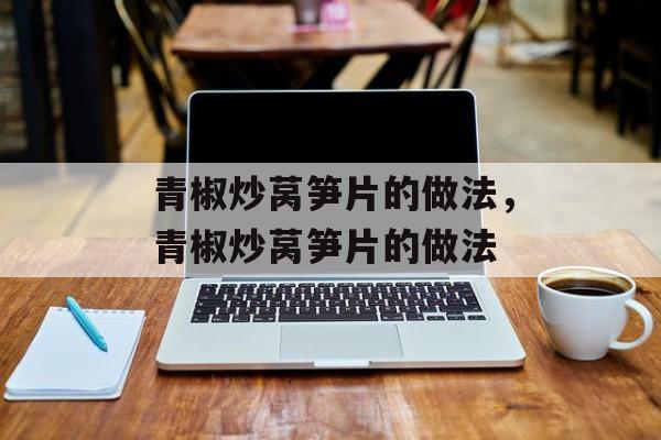 青椒炒莴笋片的做法，青椒炒莴笋片的做法-第1张图片-