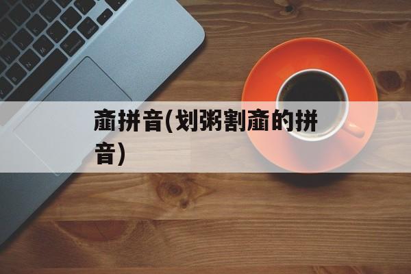 齑拼音(划粥割齑的拼音)-第1张图片-