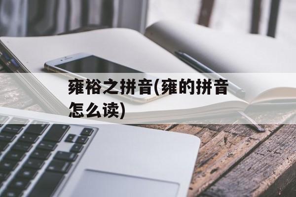 雍裕之拼音(雍的拼音怎么读)-第1张图片-