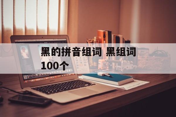 黑的拼音组词 黑组词100个-第1张图片-