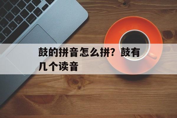 鼓的拼音怎么拼？鼓有几个读音-第1张图片-