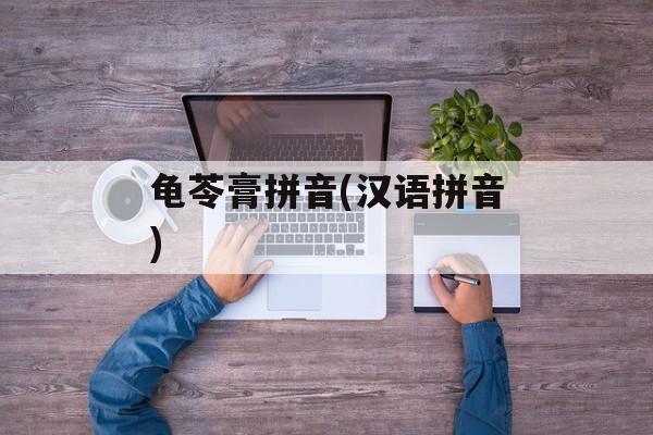 龟苓膏拼音(汉语拼音)-第1张图片-